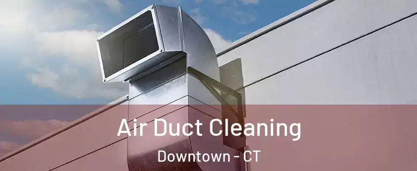 Air Duct Cleaning Downtown - CT