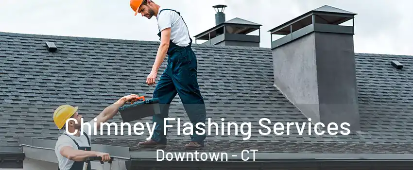 Chimney Flashing Services Downtown - CT