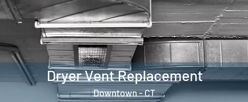 Dryer Vent Replacement Downtown - CT