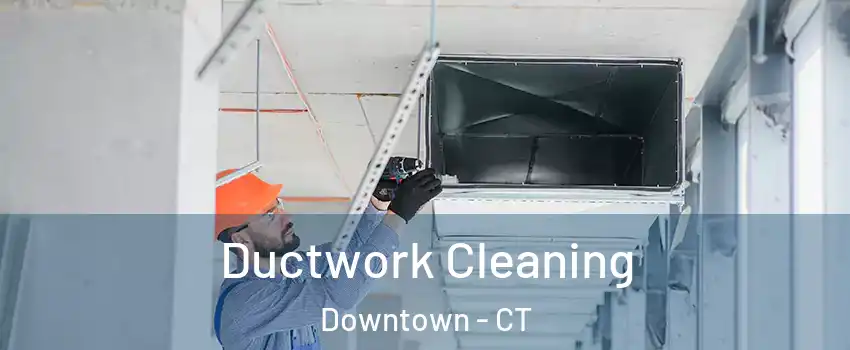 Ductwork Cleaning Downtown - CT