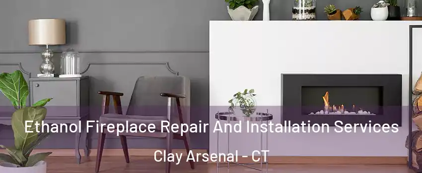 Ethanol Fireplace Repair And Installation Services Clay Arsenal - CT