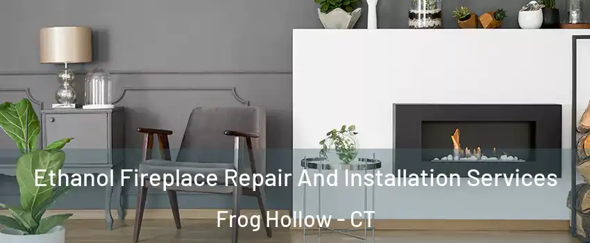 Ethanol Fireplace Repair And Installation Services Frog Hollow - CT