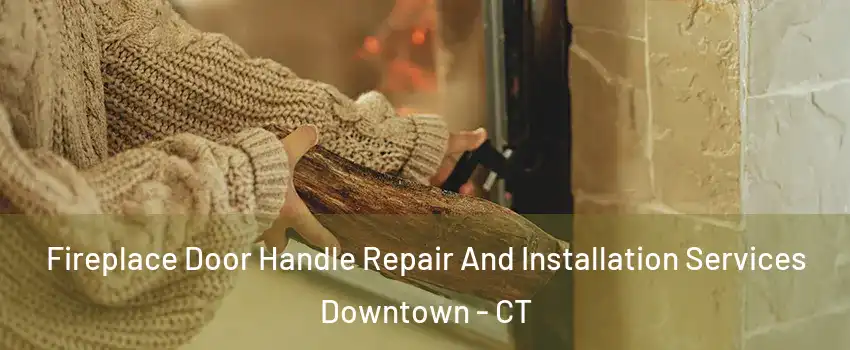 Fireplace Door Handle Repair And Installation Services Downtown - CT