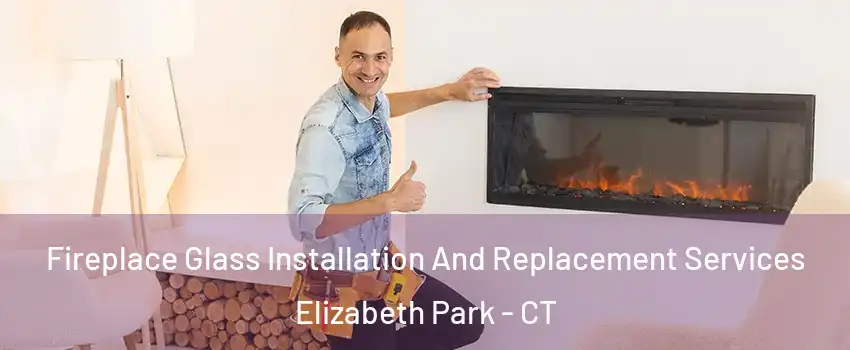 Fireplace Glass Installation And Replacement Services Elizabeth Park - CT