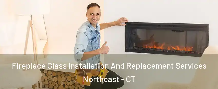 Fireplace Glass Installation And Replacement Services Northeast - CT