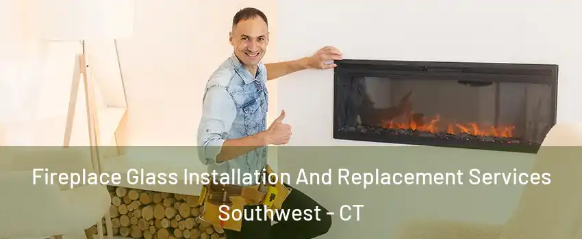 Fireplace Glass Installation And Replacement Services Southwest - CT