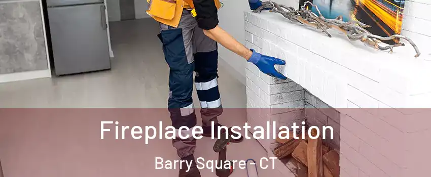 Fireplace Installation Barry Square - CT