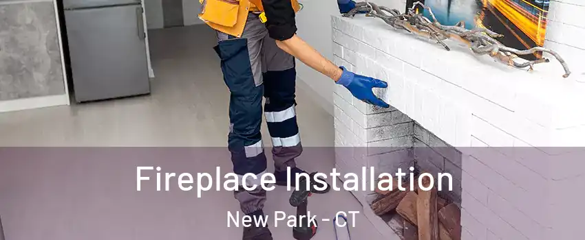 Fireplace Installation New Park - CT