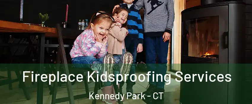 Fireplace Kidsproofing Services Kennedy Park - CT