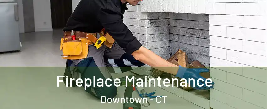 Fireplace Maintenance Downtown - CT