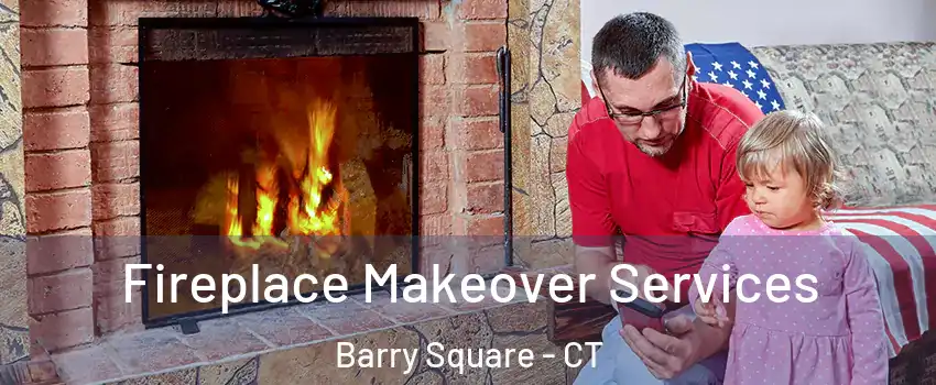 Fireplace Makeover Services Barry Square - CT
