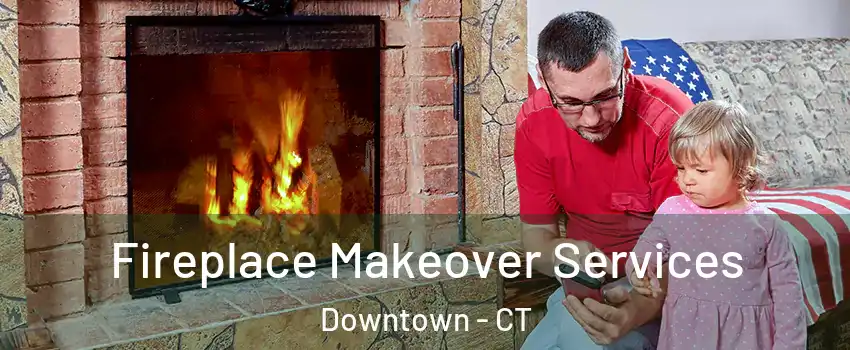 Fireplace Makeover Services Downtown - CT