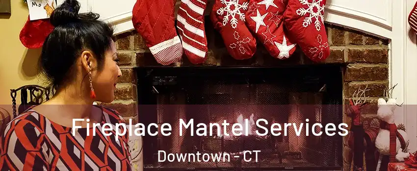 Fireplace Mantel Services Downtown - CT