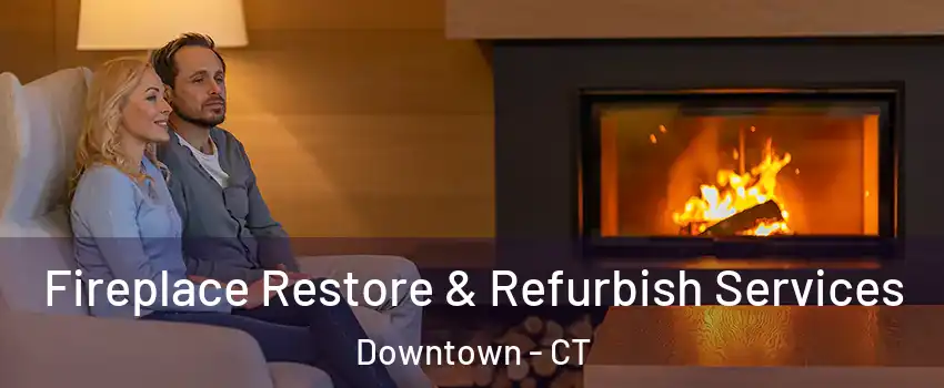Fireplace Restore & Refurbish Services Downtown - CT