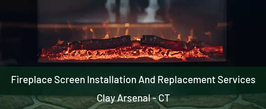 Fireplace Screen Installation And Replacement Services Clay Arsenal - CT