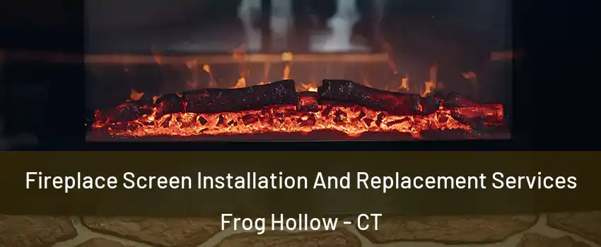 Fireplace Screen Installation And Replacement Services Frog Hollow - CT