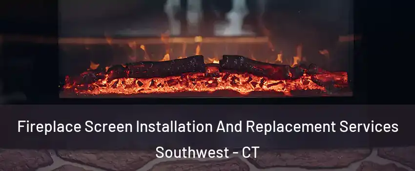 Fireplace Screen Installation And Replacement Services Southwest - CT