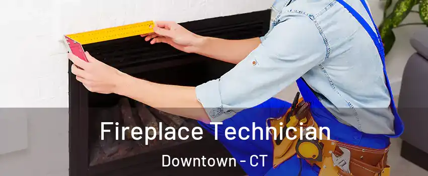 Fireplace Technician Downtown - CT