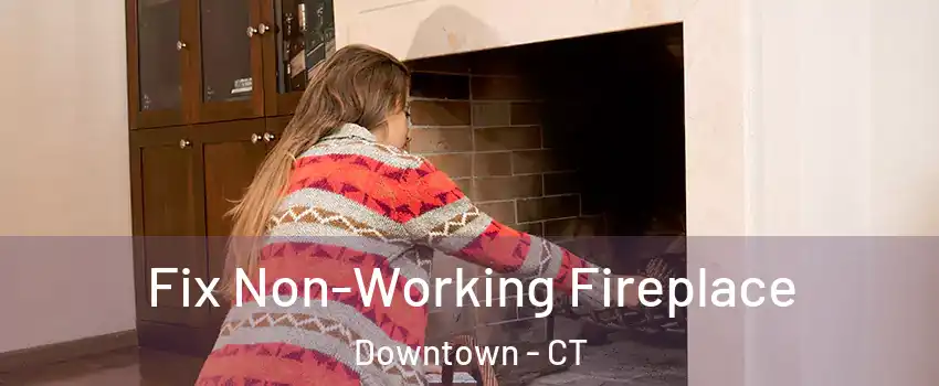 Fix Non-Working Fireplace Downtown - CT