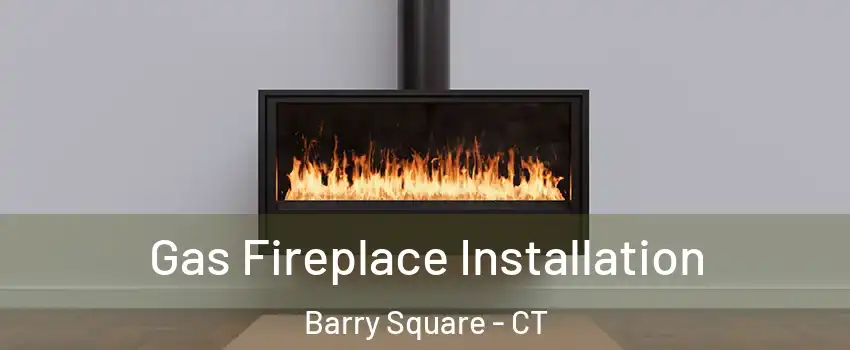 Gas Fireplace Installation Barry Square - CT