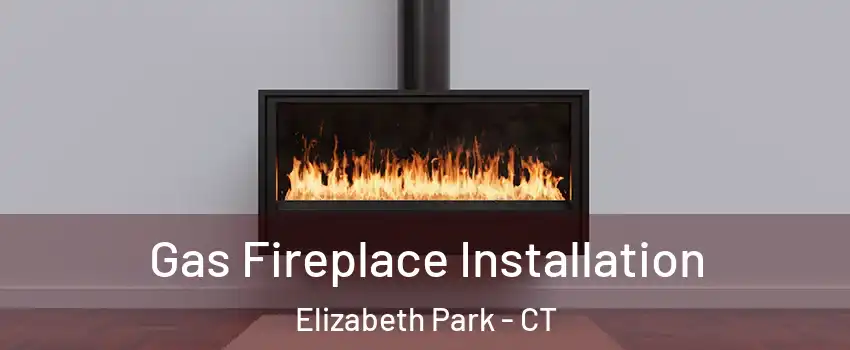 Gas Fireplace Installation Elizabeth Park - CT