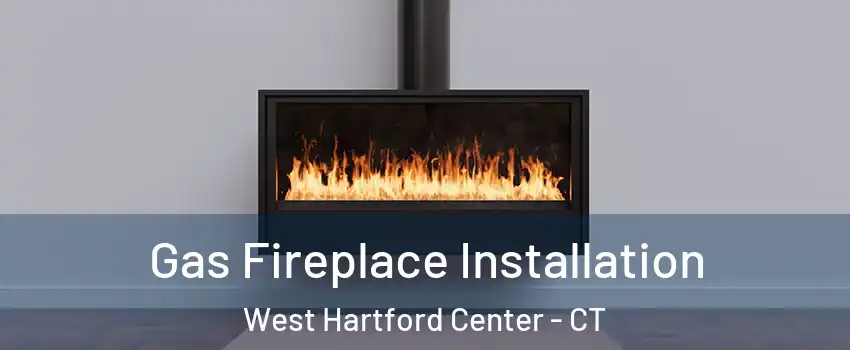 Gas Fireplace Installation West Hartford Center - CT