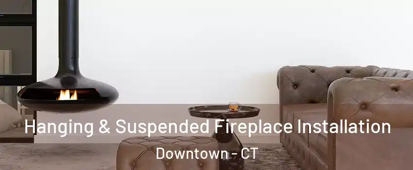Hanging & Suspended Fireplace Installation Downtown - CT