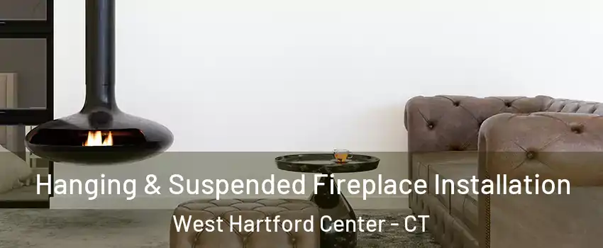 Hanging & Suspended Fireplace Installation West Hartford Center - CT