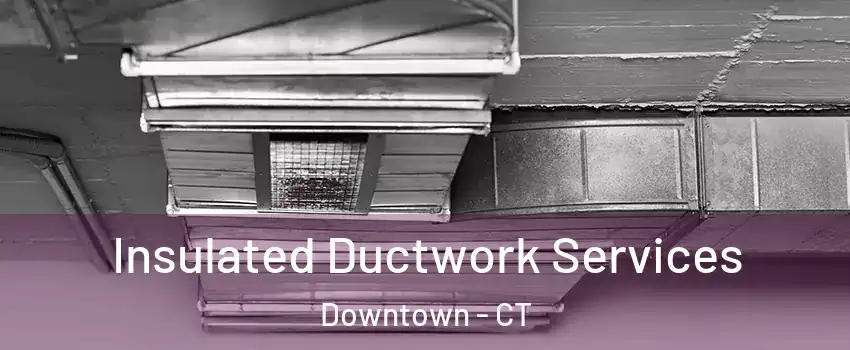 Insulated Ductwork Services Downtown - CT