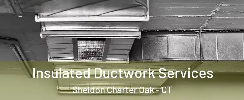 Insulated Ductwork Services Sheldon Charter Oak - CT