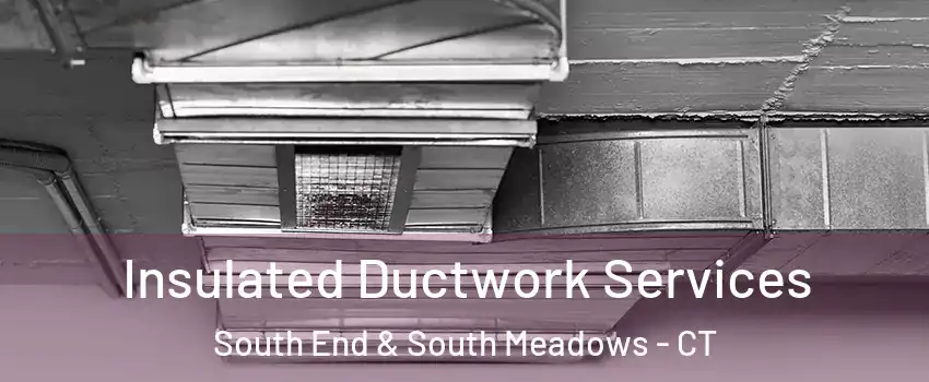 Insulated Ductwork Services South End & South Meadows - CT