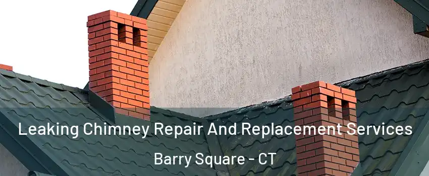 Leaking Chimney Repair And Replacement Services Barry Square - CT