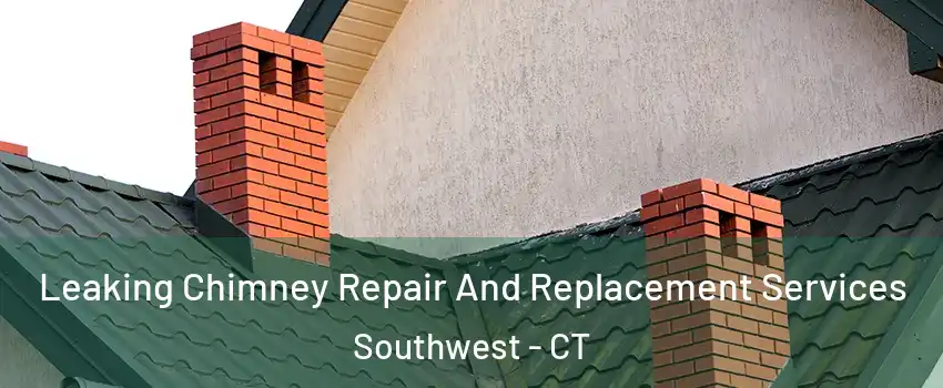 Leaking Chimney Repair And Replacement Services Southwest - CT