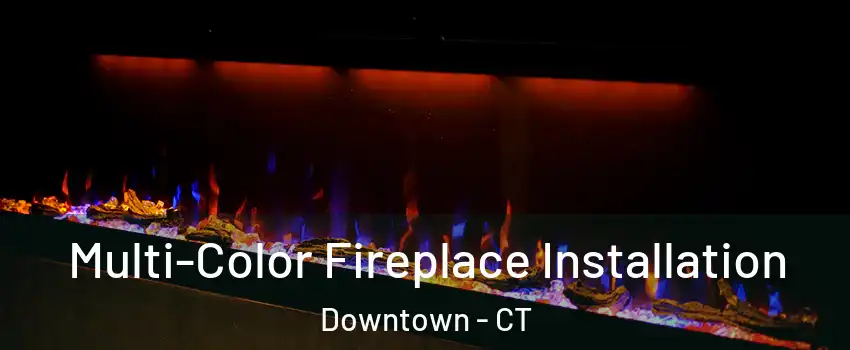 Multi-Color Fireplace Installation Downtown - CT