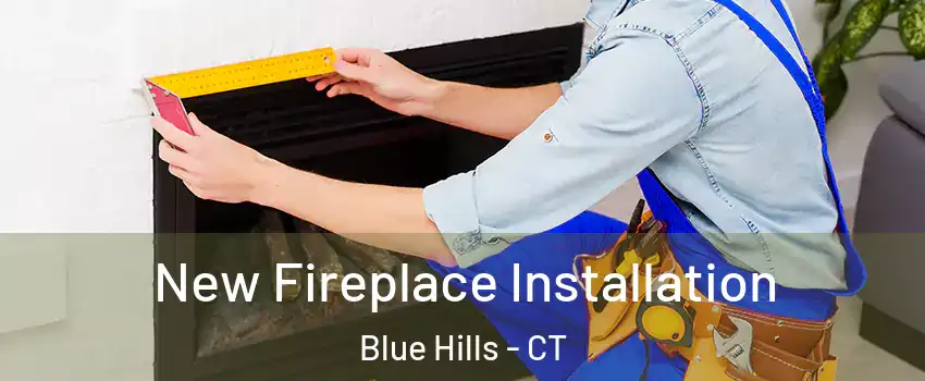 New Fireplace Installation Blue Hills - CT