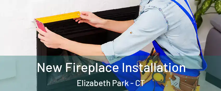 New Fireplace Installation Elizabeth Park - CT