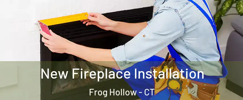 New Fireplace Installation Frog Hollow - CT