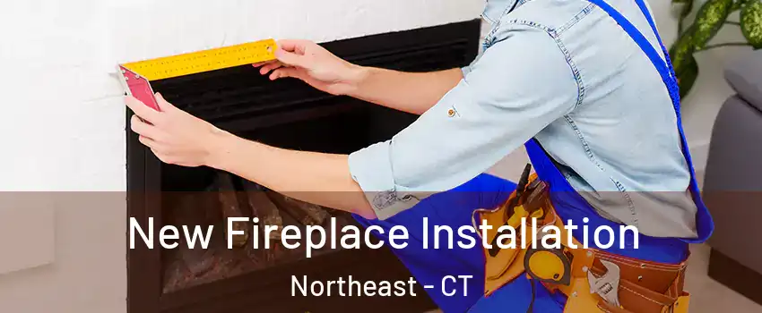 New Fireplace Installation Northeast - CT