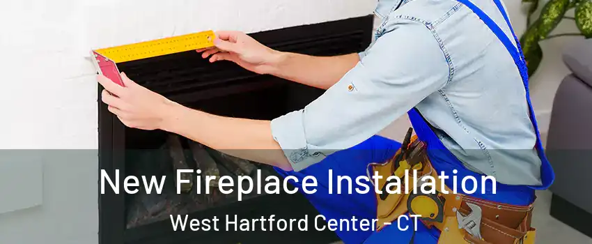 New Fireplace Installation West Hartford Center - CT