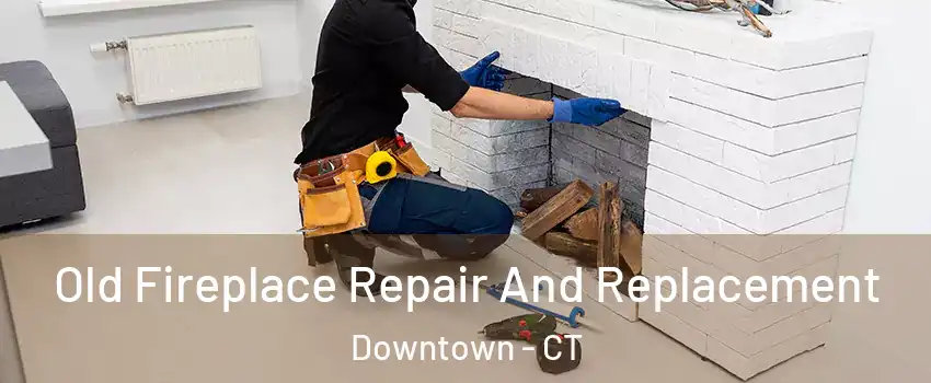 Old Fireplace Repair And Replacement Downtown - CT