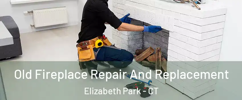 Old Fireplace Repair And Replacement Elizabeth Park - CT