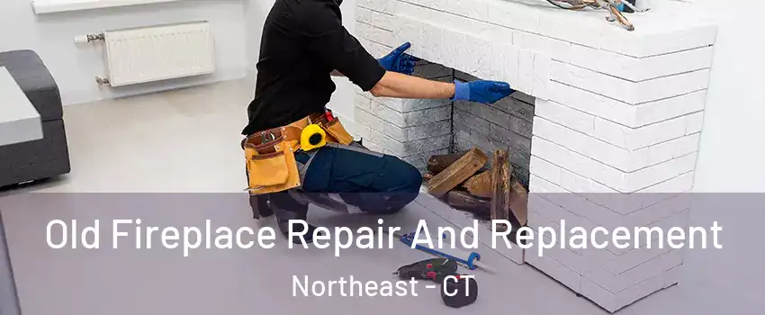 Old Fireplace Repair And Replacement Northeast - CT