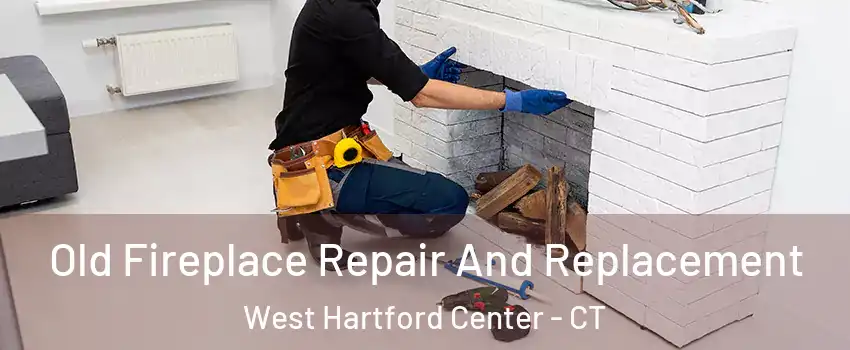 Old Fireplace Repair And Replacement West Hartford Center - CT