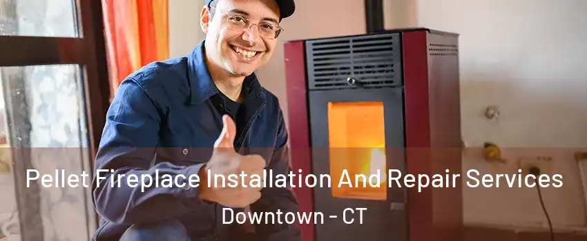Pellet Fireplace Installation And Repair Services Downtown - CT