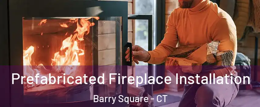 Prefabricated Fireplace Installation Barry Square - CT
