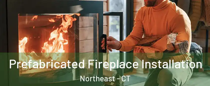 Prefabricated Fireplace Installation Northeast - CT