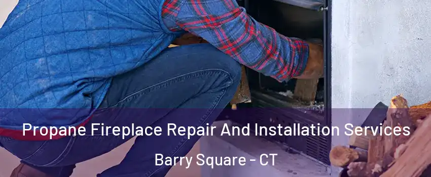 Propane Fireplace Repair And Installation Services Barry Square - CT