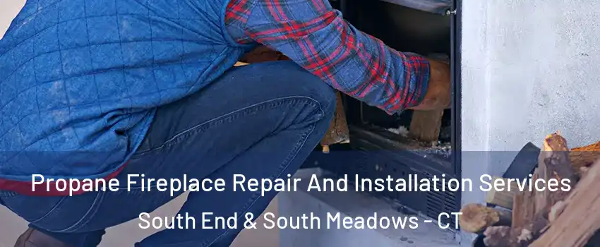 Propane Fireplace Repair And Installation Services South End & South Meadows - CT