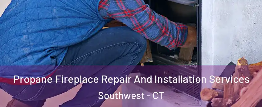 Propane Fireplace Repair And Installation Services Southwest - CT