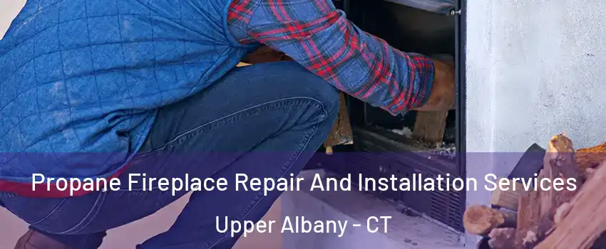 Propane Fireplace Repair And Installation Services Upper Albany - CT